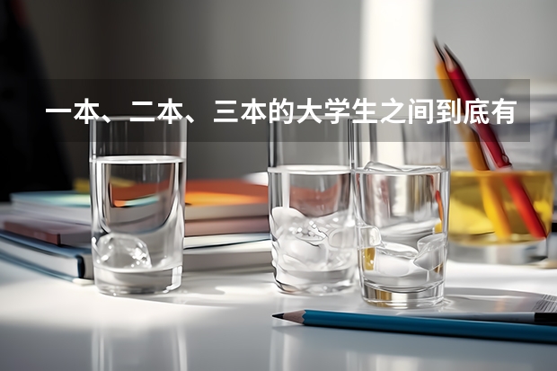 一本、二本、三本的大学生之间到底有什么区别？