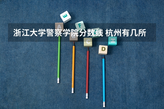 浙江大学警察学院分数线 杭州有几所二本大学