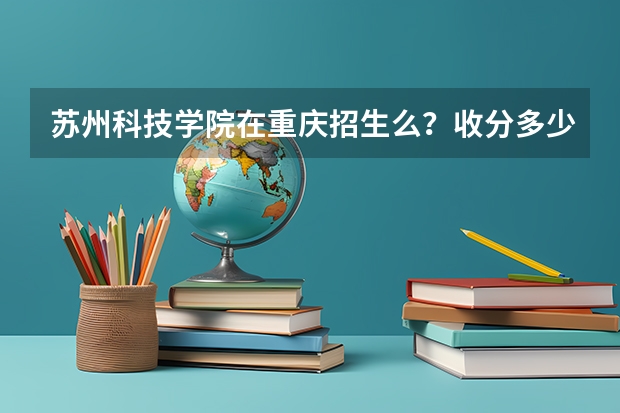 苏州科技学院在重庆招生么？收分多少？