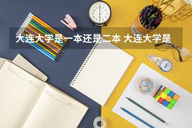 大连大学是一本还是二本 大连大学是一本还是二本