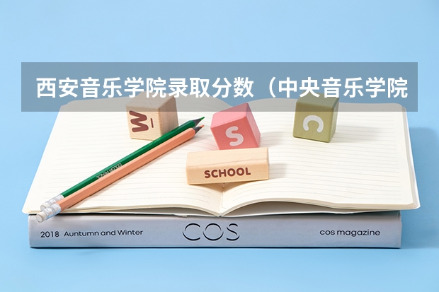 西安音乐学院录取分数（中央音乐学院在山西录取分数线）