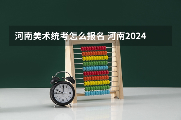 河南美术统考怎么报名 河南2024美术联考时间