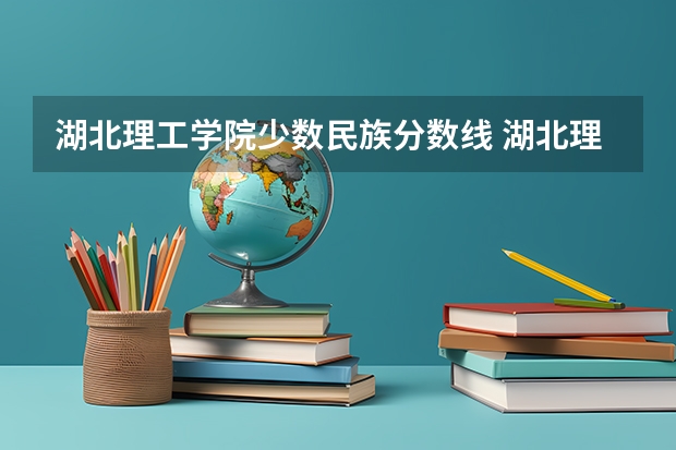 湖北理工学院少数民族分数线 湖北理工学院分数线