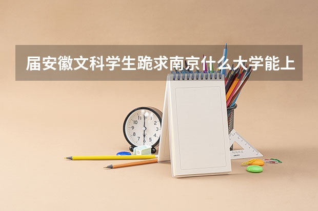 届安徽文科学生跪求南京什么大学能上