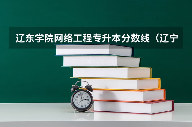 辽东学院网络工程专升本分数线（辽宁师范大学院校排名）