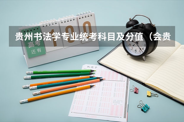 贵州书法学专业统考科目及分值（会贵州幼儿师范高等专科学校录取艺术时间）