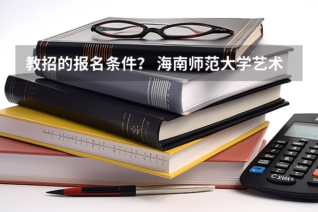 教招的报名条件？ 海南师范大学艺术类本科专业招生简章