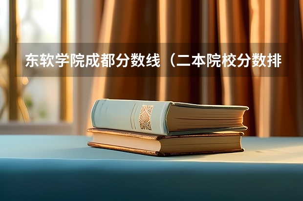 东软学院成都分数线（二本院校分数排名）