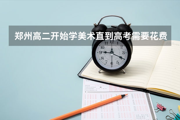 郑州高二开始学美术直到高考需要花费大概多少？