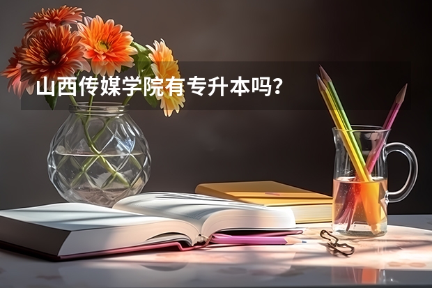 山西传媒学院有专升本吗？