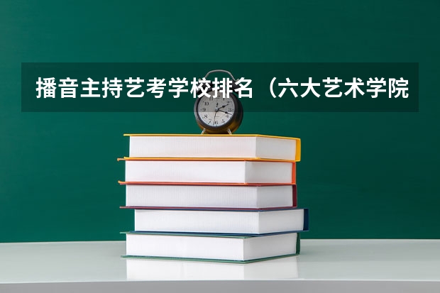 播音主持艺考学校排名（六大艺术学院的专业排名！）
