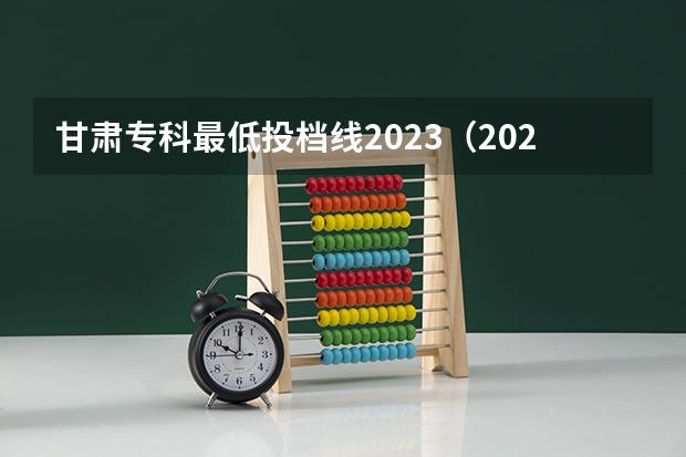 甘肃专科最低投档线2023（2023甘肃大专录取时间）
