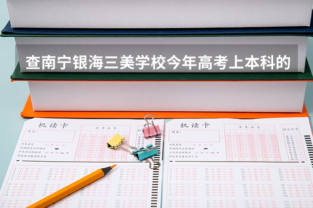 查南宁银海三美学校今年高考上本科的分数线有多少？