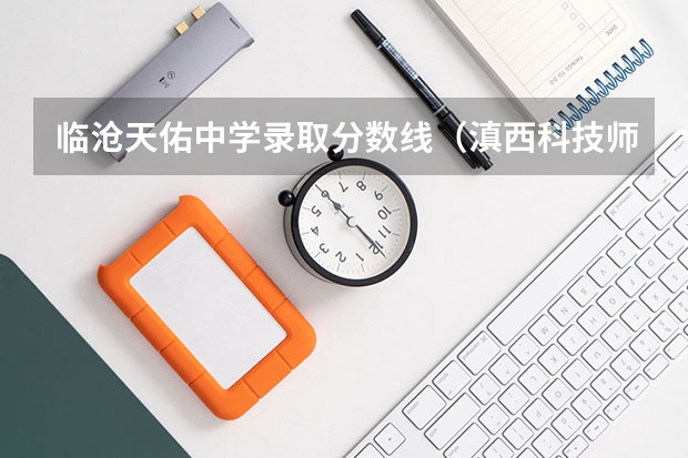 临沧天佑中学录取分数线（滇西科技师范学院录取分数线）