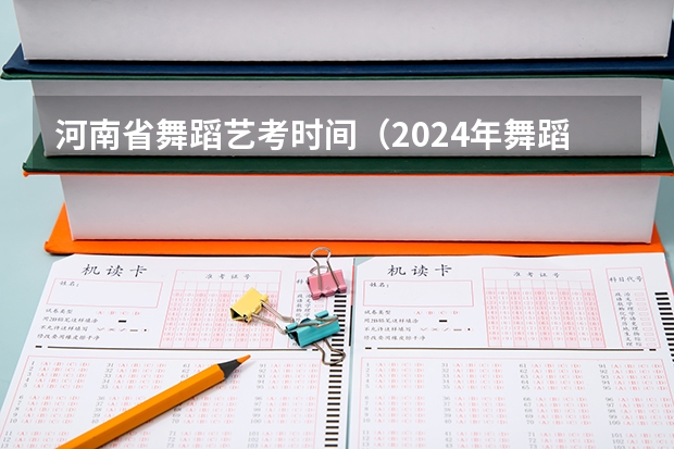 河南省舞蹈艺考时间（2024年舞蹈艺考新政策）