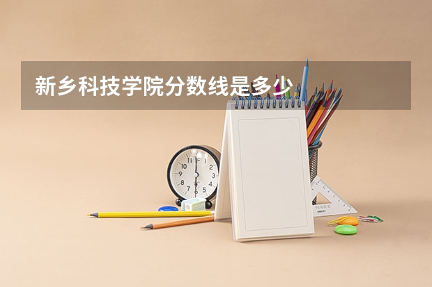 新乡科技学院分数线是多少