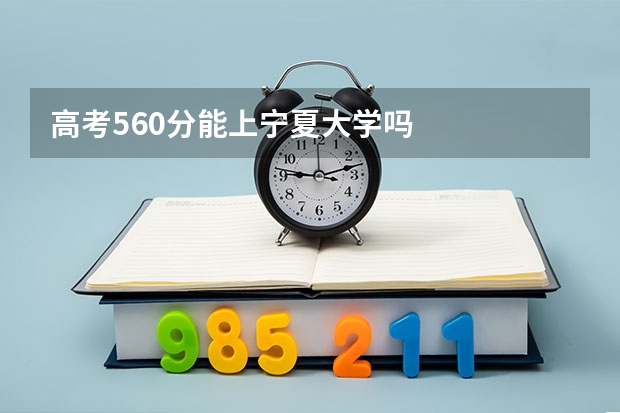 高考560分能上宁夏大学吗