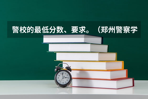 警校的最低分数、要求。（郑州警察学院专科分数线）