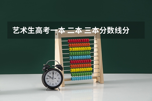 艺术生高考一本 二本 三本分数线分别是多少？