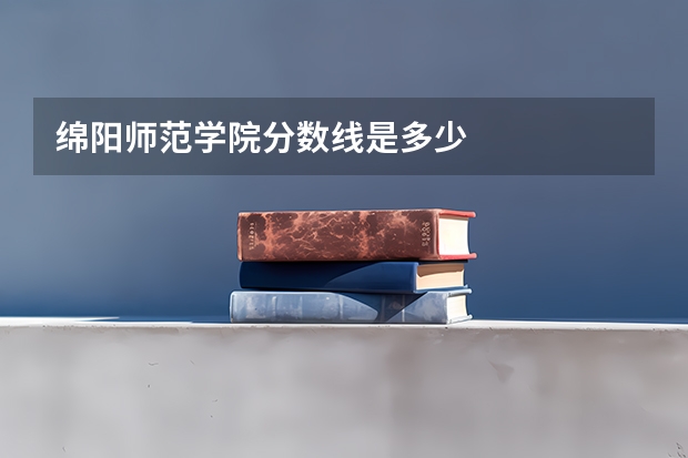 绵阳师范学院分数线是多少