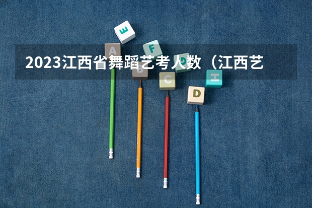 2023江西省舞蹈艺考人数（江西艺考生文化分500分，专业分230分能考？）