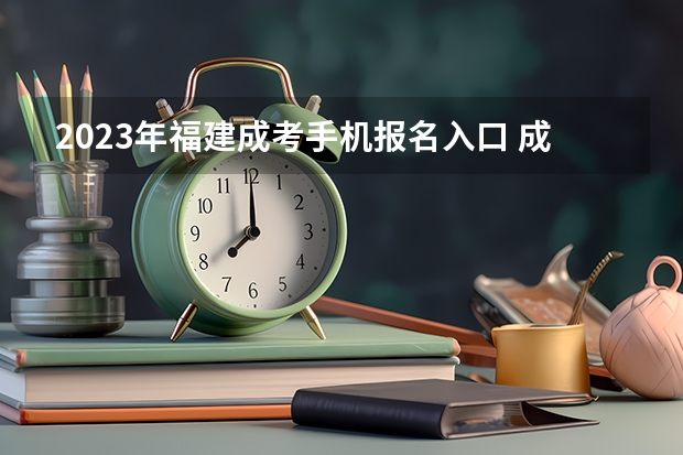 2023年福建成考手机报名入口 成人高考手机怎么报名