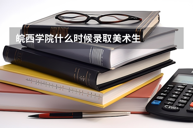 皖西学院什么时候录取美术生