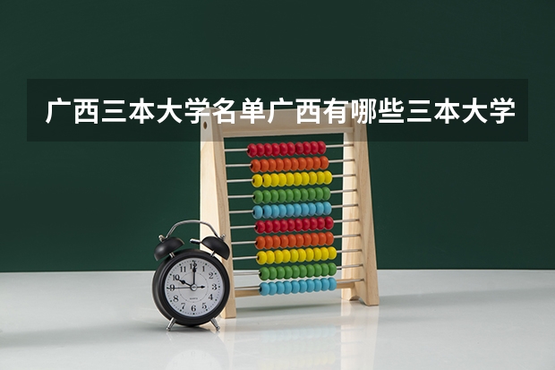 广西三本大学名单/广西有哪些三本大学