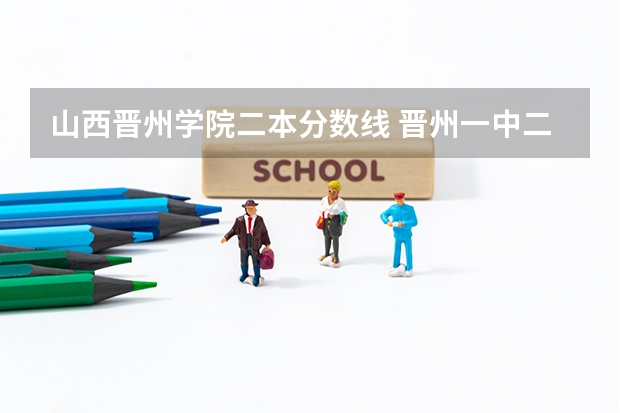 山西晋州学院二本分数线 晋州一中二中录取分数线