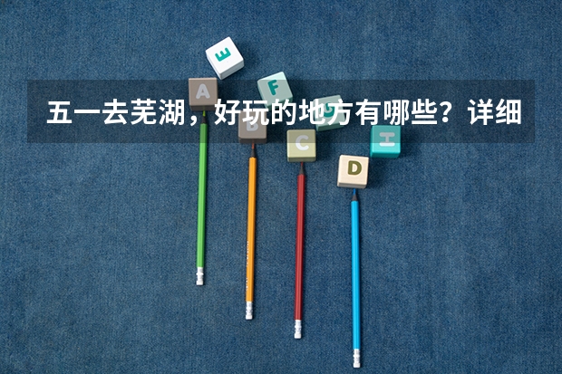五一去芜湖，好玩的地方有哪些？详细介绍一下，可加分！