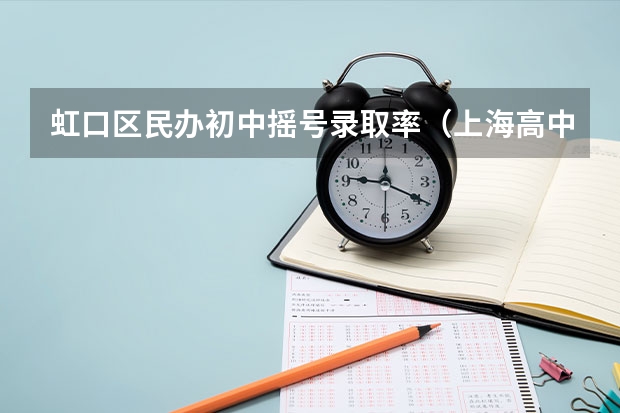 虹口区民办初中摇号录取率（上海高中，上海高中一本升学率排名？）