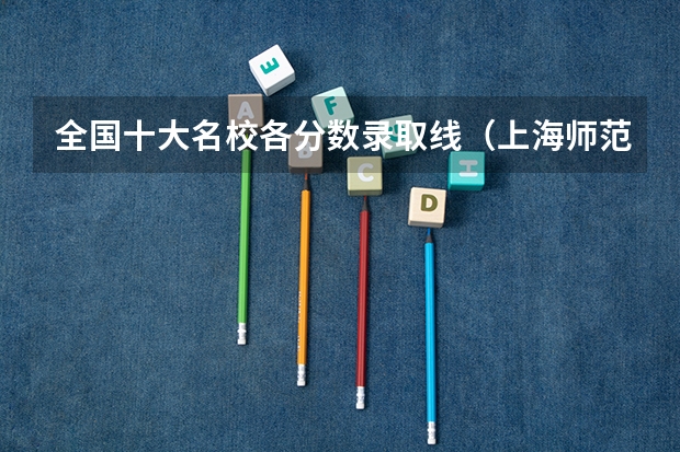 全国十大名校各分数录取线（上海师范大学艺术类在山东省历年的录取情况和分数线）