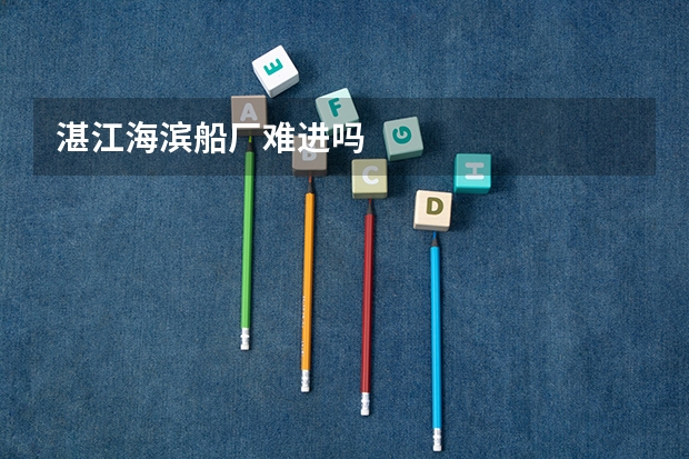 湛江海滨船厂难进吗