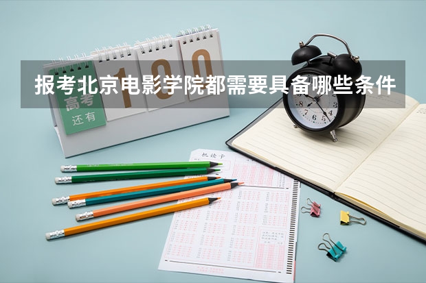 报考北京电影学院都需要具备哪些条件啊