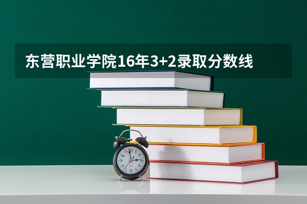 东营职业学院16年3+2录取分数线是多少