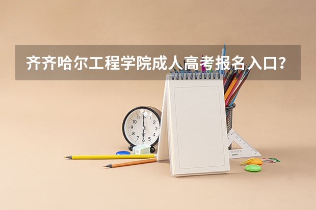 齐齐哈尔工程学院成人高考报名入口？（东北石油大学成人高考报名入口？）