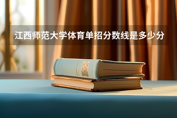 江西师范大学体育单招分数线是多少分？
