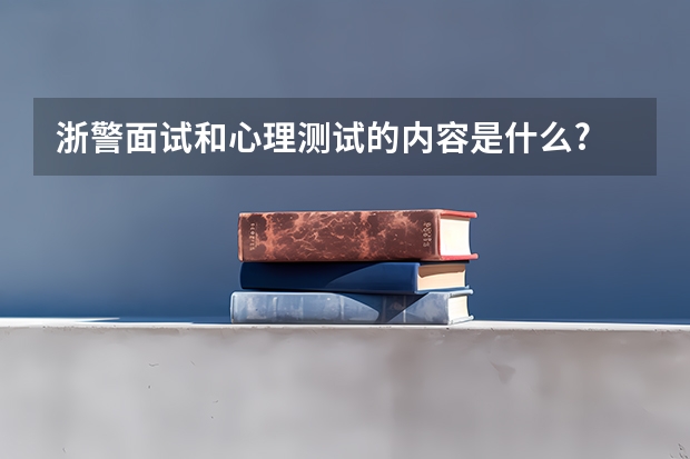 浙警面试和心理测试的内容是什么?