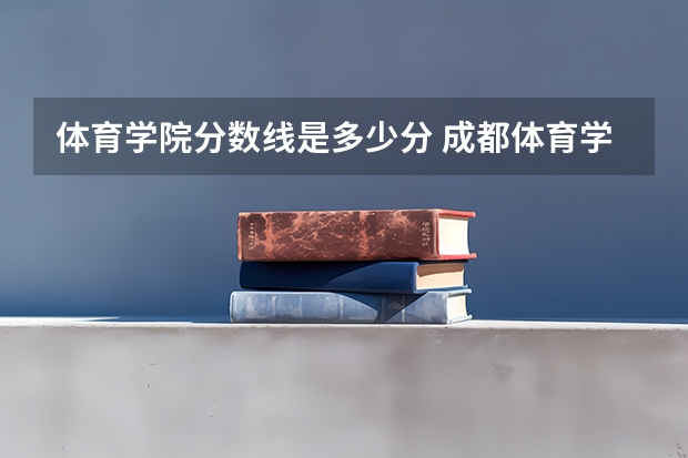 体育学院分数线是多少分 成都体育学院体育生分数线