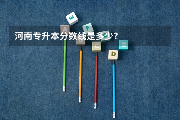 河南专升本分数线是多少？