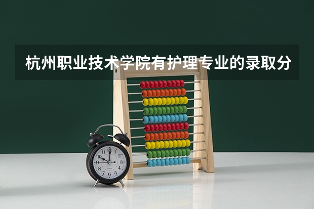 杭州职业技术学院有护理专业的录取分数线大概是多少?