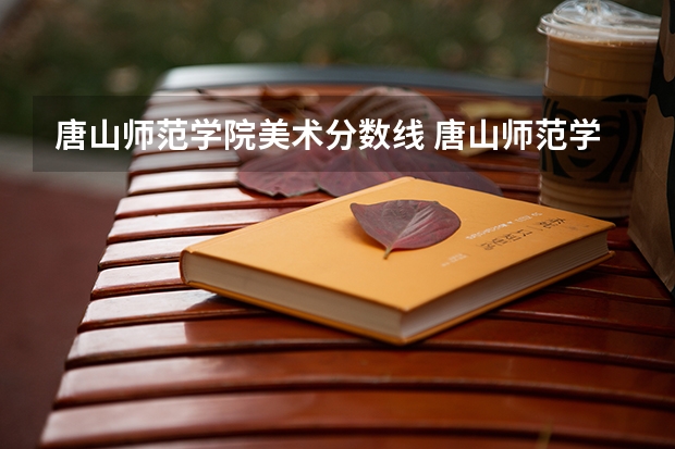 唐山师范学院美术分数线 唐山师范学院专科录取分数线