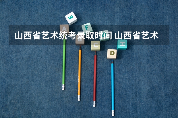 山西省艺术统考录取时间 山西省艺术类投档与录取规则