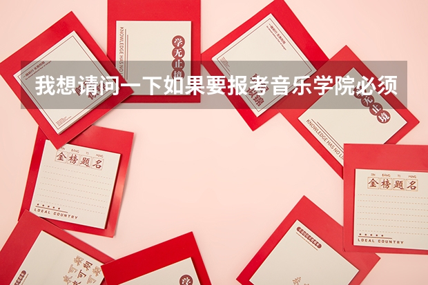 我想请问一下如果要报考音乐学院必须具备哪些条件？