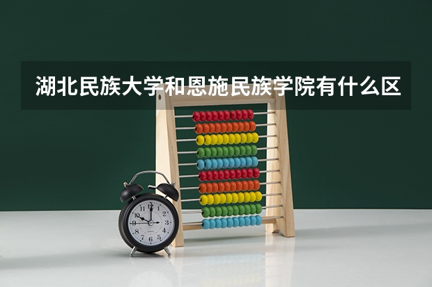 湖北民族大学和恩施民族学院有什么区别