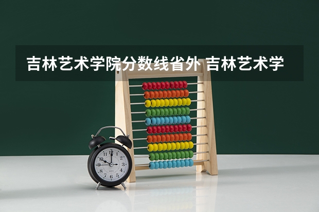 吉林艺术学院分数线省外 吉林艺术学院录取分数线
