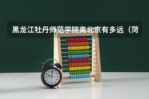 黑龙江牡丹师范学院离北京有多远（菏泽学院专升本分数线）