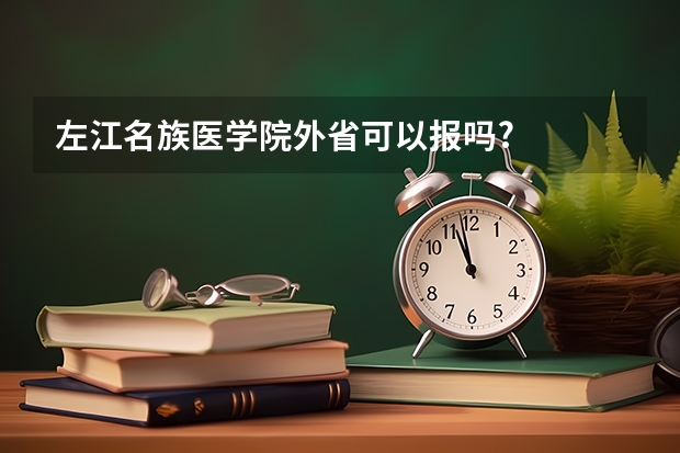 左江名族医学院外省可以报吗?