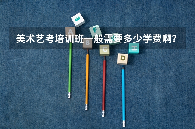 美术艺考培训班一般需要多少学费啊？
