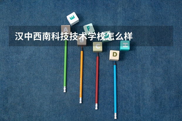 汉中西南科技技术学校怎么样